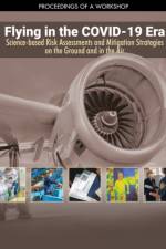 Flying in the Covid-19 Era: Science-Based Risk Assessments and Mitigation Strategies on the Ground and in the Air: Proceedings of a Workshop af National Academies Of Sciences Engineeri
