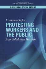 Frameworks for Protecting Workers and the Public from Inhalation Hazards af National Academies Of Sciences Engineeri