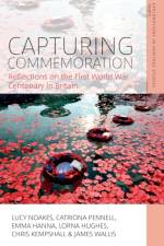 Capturing Commemoration: Reflections on the First World War Centenary in Britain af Lucy Noakes
