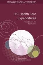 U.S. Health Care Expenditures: Costs, Lessons, and Opportunities: Proceedings of a Workshop af National Academies Of Sciences Engineeri