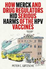 How Merck and Drug Regulators Hid Serious Harms of the HPV Vaccines af Peter C. Gøtzsche