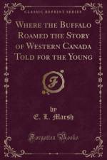 Where the Buffalo Roamed the Story of Western Canada Told for the Young (Classic Reprint) af E. L. Marsh