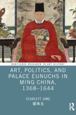 Art, Politics, and Palace Eunuchs in Ming China, 1368–1644 af Scarlett (Williams College Jang