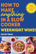 How to Make Anything in a Slow Cooker: Weeknight Wins! af Hayley Dean