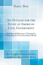 An Outline for the Study of American Civil Government: With Special Reference to Training for Citizenship for Use in Secondary Schools (Classic Reprint) af New England History Teachers' Association Ray Greene Huling