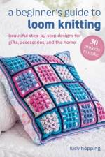 A Beginner's Guide to Loom Knitting af Lucy Hopping