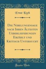 Die Nibelungensage Nach Ihren Altesten Ueberlieferungen Erzahlt Und Kritisch Untersucht (Classic Reprint) af Ernst Koch