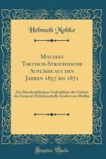 Moltkes Taktisch-Strategische Auflasse aus den Jahren 1857 bis 1871: Zur Hundertjahrigen Gedenkfeier der Geburt des General-Feldmarschalls Grafen von Moltke (Classic Reprint) af Helmuth Moltke