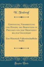 Gewinnung, Verarbeitung Und Handel Des Bernsteins in Preussen Von Der Ordenszeit Bis Zur Gegenwart af W. Tesdorpf