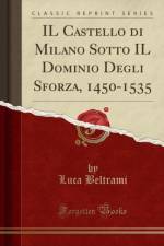 Il Castello Di Milano Sotto Il Dominio Degli Sforza, 1450-1535 (Classic Reprint) af Luca Beltrami
