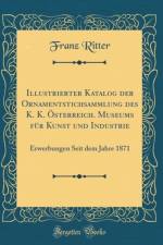 Illustrierter Katalog Der Ornamentstichsammlung Des K. K. Osterreich. Museums Fur Kunst Und Industrie af Franz Ritter
