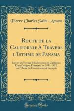 Route de la Californie A Travers l'Isthme de Panama: Extrait du Voyage d'Exploration en Californie Et en Oregon, Entrepris, en 1851-1852, sur l'Ordre du Gouvernement Francais (Classic Reprint) af Pierre Charles Saint-Amant