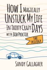 How I Magically Unstuck My Life in Thirty Crazy Days with Bob Proctor The Trilogy af Sandy Gallagher