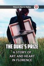 The Duke's Prize A Story Of Art And Heart In Florence af Maturin Murray Ballou
