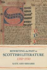 Rewriting the Past in Scottish Literature, 1350-1550 af Professor Kate Ash-Irisarri