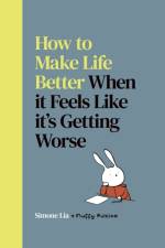 How to Make Life Better When it Feels Like it’s Getting Worse af Simone Lia