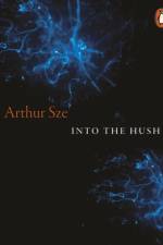 Into the Hush af Arthur Sze