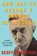 How Not to Become a Grumpy Old Bugger af Geoff Hutchison