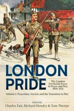 London Pride: The London Territorial Force in Peace and War, 1908-1921 Volume 1