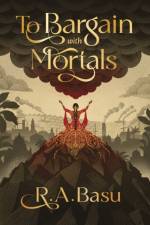 To Bargain with Mortals af R. A. Basu