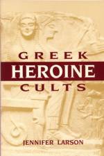 Greek Heroine Cults af Jennifer L. Larson