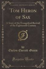 Tom Heron of Sax: A Story of the Evangelical Revival of the Eighteenth Century (Classic Reprint) af Evelyn Everett-Green