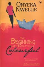 The Beginning of Everything Colourful af Onyeka Nwelue