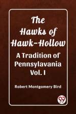 The Hawks of Hawk-Hollow A Tradition of Pennsylavania Vol. I af Robert Montgomery Bird