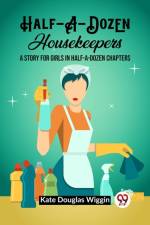 Half-A-Dozen Housekeepers A Story for Girls in Half-A-Dozen Chapters af Kate Douglas Wiggin