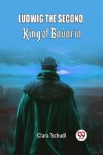 Ludwig the Second, King of Bavaria af Clara Tschudi
