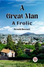 A Great Man A Frolic af Arnold Bennett