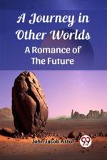 A Journey in Other Worlds A Romance of the Future af John Jacob Astor