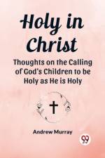 Holy in Christ Thoughts on the Calling of God's Children to be Holy as He is Holy af ANDREW MURRAY