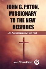 John G. Paton, Missionary To The New Hebrides An Autobiography First Part af John Gibson Paton