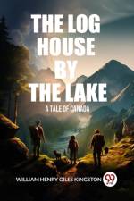 The Log House by the Lake A Tale of Canada af William Henry Giles Kingston