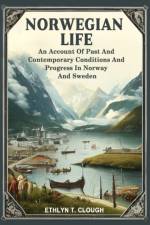 Norwegian Life An Account Of Past And Contemporary Conditions And Progress In Norway And Sweden af Ed Ethlyn T Clough