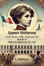 Queen Hortense A Life Picture Of The Napoleonic Era Book IV The Duchess Of St. Leu af L Muhlbach
