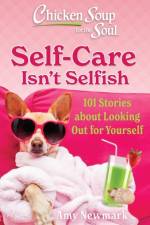 Chicken Soup for the Soul: Self-Care Isn't Selfish af Amy Newmark