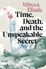 Time, Death and the Unspeakable Secret af Mircea Eliade