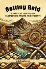 Getting Gold A Practical Treatise For Prospectors, Miners, And Students af J C F Johnson