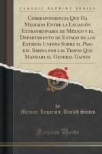 Correspondencia Que Ha Mediado Entre La Legacion Extraordinaria de Mexico y El Departamento de Estado de Los Estados Unidos Sobre El Paso del Sabina Por Las Tropas Que Mandaba El General Gaines (Classic Reprint) af Mexico States