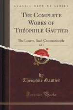The Complete Works of Theophile Gautier, Vol. 5: The Louvre, And, Constantinople (Classic Reprint) af Theophile Gautier
