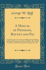 A Manual of Pensions, Bounty and Pay: Containing the Laws, Forms and Regulations Relating to Pensions, Bounty Land, Bounty Money, Pay, Claims for Horses and Other Property Destroyed, Etc., Etc (Classic Reprint) af George W. Raff