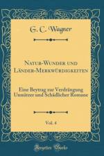 Natur-Wunder und Lander-Merkwurdigkeiten, Vol. 4: Eine Beytrag zur Verdrangung Unnutzer und Schadlicher Romane (Classic Reprint) af G. C. Wagner