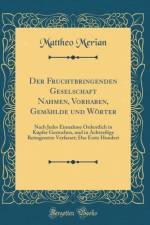 Der Fruchtbringenden Geselschaft Nahmen, Vorhaben, Gemahlde und Woerter: Nach Jedes Einnahme Ordentlich in Kupfer Gestochen, und in Achtzeilige Reimgesetze Verfasset; Das Erste Hundert (Classic Reprint) af Mattheo Merian
