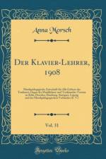 Der Klavier-Lehrer, 1908, Vol. 31: Musikpadogigische Zeitschrift fur Alle Gebiete der Tonkunst; Organ der Musiklehrer-und Tonkunstler-Vereine zu Koeln, Dresden, Hamburg, Stuttgart, Leipzig und des Musikpadagogischen Verbandes (E. V.) (Classic Reprint) af Anna Morsch