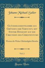 Gluckseligkeitslehre Aus Grunden Der Vernunft, Mit Steter Hinsicht Auf Die Urkunden Des Christentums, Vol. 2 af Johann Michael Sailer