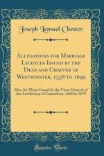 Allegations for Marriage Licences Issued by the Dean and Chapter of Westminster, 1558 to 1699 af Joseph Lemuel Chester