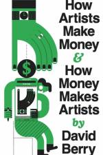 How Artists Make Money and How Money Makes Artists af David Berry