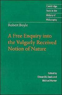 Robert Boyle: A Free Enquiry into the Vulgarly Received Notion of Nature av Robert Boyle